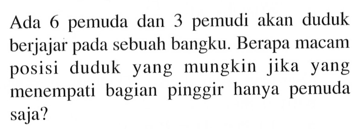 Ada 6 pemuda dan 3 pemudi akan duduk berjajar pada sebuah bangku. Berapa macam posisi duduk yang mungkin jika yang menempati bagian pinggir hanya pemuda saja?