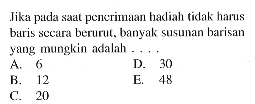 Jika pada saat penerimaan hadiah tidak harus baris secara berurut, banyak susunan barisan yang mungkin adalah ....