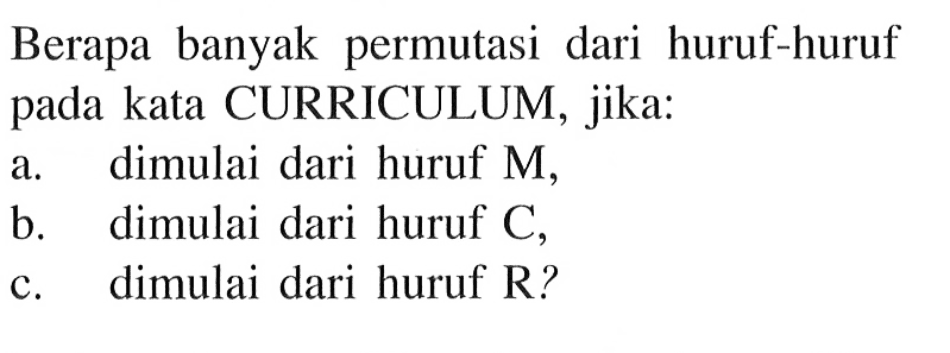 Berapa banyak permutasi dari huruf-huruf pada kata CURRICULUM, jika: a. dimulai dari huruf M, b. dimulai dari huruf C, c. dimulai dari huruf R? 