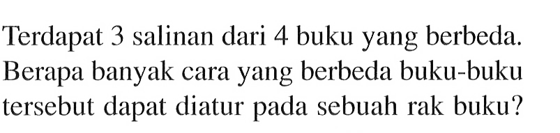 Terdapat 3 salinan dari 4 buku yang berbeda. Berapa banyak cara yang berbeda buku-buku tersebut dapat diatur pada sebuah rak buku?