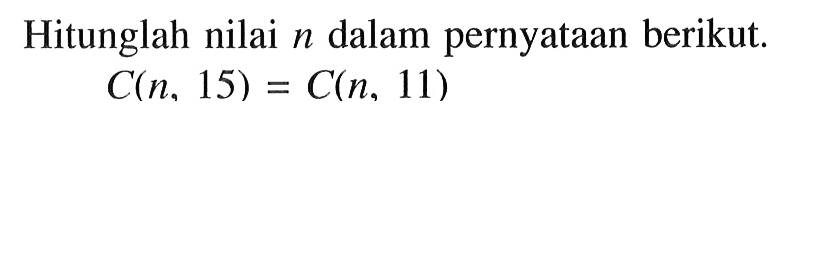 Hitunglah nilai n dalam pernyataan berikut.C(n,15)=C(n,11)