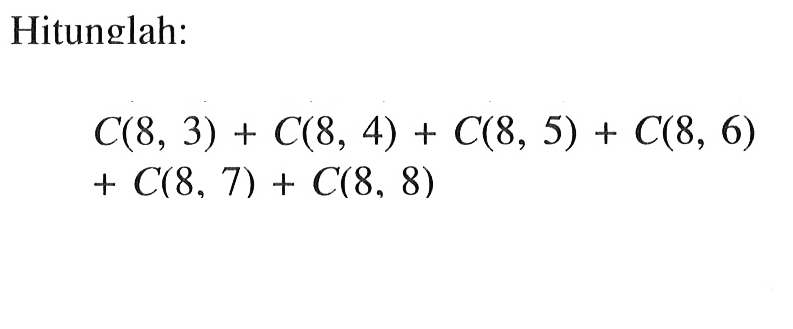Hitunglah:C(8, 3)+C(8, 4)+C(8, 5)+C(8, 6)+C(8, 7)+C(8, 8)
