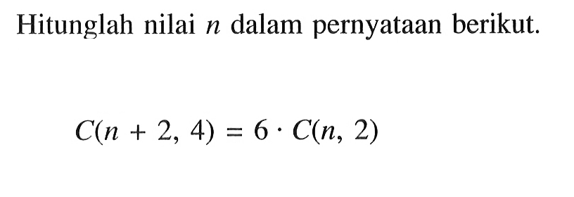 Hitunglah nilai n dalam pernyataan berikut.C(n+2,4)=6 . C(n, 2)