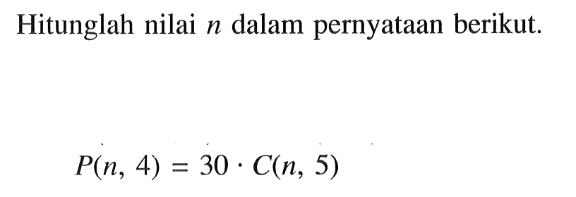 Hitunglah nilai n dalam pernyataan berikut. P(n, 4)=30.C(n, 5)