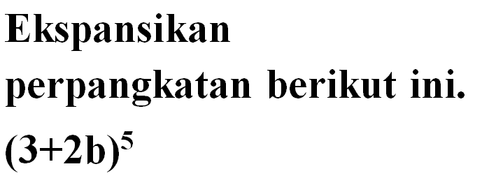 Ekspansikan perpangkatan berikut ini. (3+2b)^5