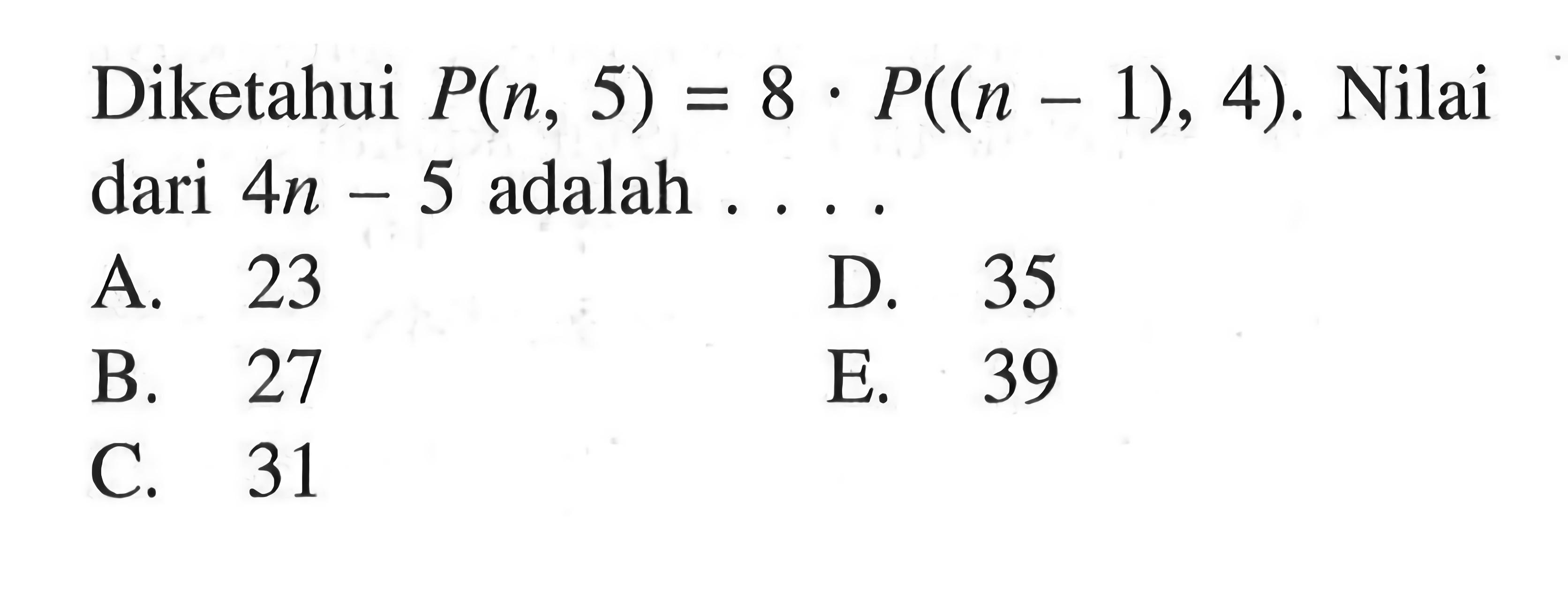 Diketahui P(n, 5)=8.P((n-1), 4). Nilai dari 4n-5 adalah...