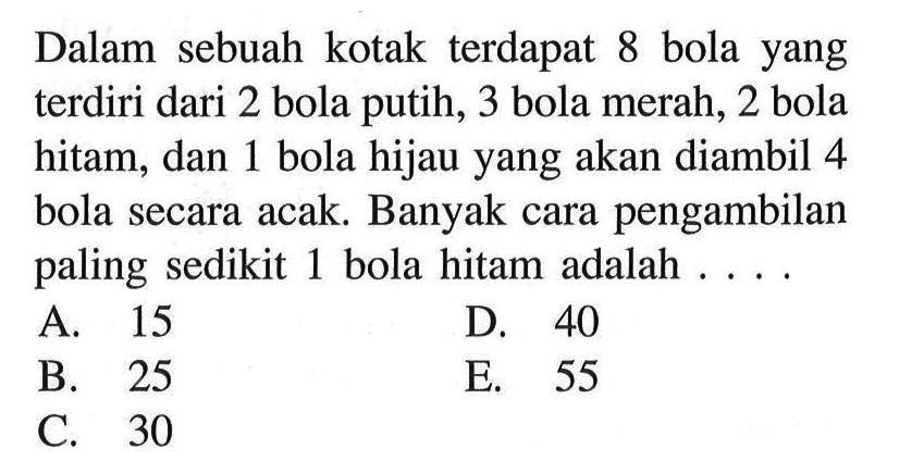Dalam sebuah kotak terdapat 8 bola yang terdiri dari 2 bola putih, 3 bola merah, 2 bola hitam, dan 1 bola hijau yang akan diambil 4 bola secara acak. Banyak cara pengambilan paling sedikit 1 bola hitam adalah ...