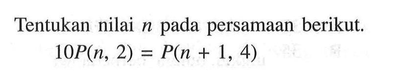 Tentukan nilai  n  pada persamaan berikut. 10P(n, 2)=P(n+1,4)