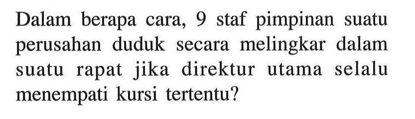Dalam berapa cara, 9 staf pimpinan suatu perusahan duduk secara melingkar dalam suatu rapat jika direktur utama selalu menempati kursi tertentu?