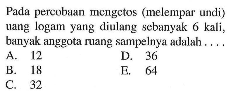 Pada percobaan mengetos (melempar undi) uang logam yang diulang sebanyak 6 kali, banyak anggota ruang sampelnya adalah ....