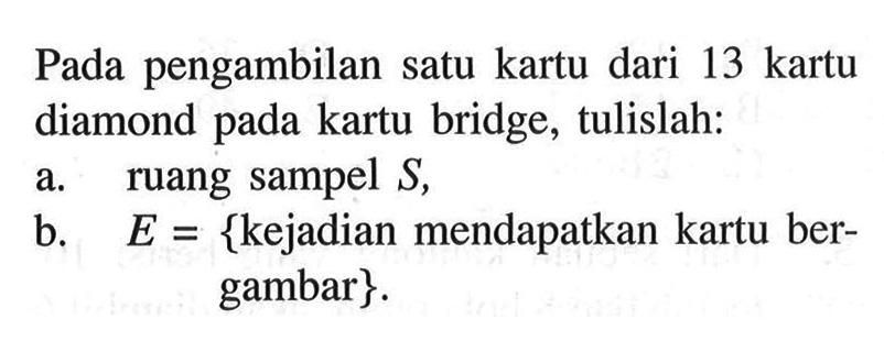 Pada pengambilan satu kartu dari 13 kartu diamond pada kartu bridge, tulislah:a. ruang sampel  S,b. E= {kejadian mendapatkan kartu bergambar}.