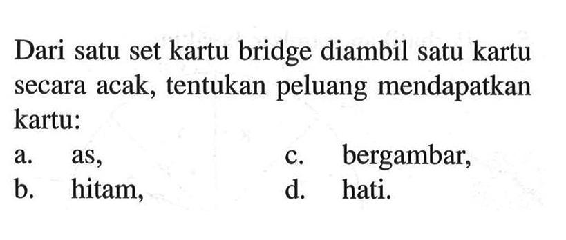 Dari satu set kartu bridge diambil satu kartu secara acak, tentukan peluang mendapatkan kartu: a. as, c. bergambar, b. hitam, d. hati.