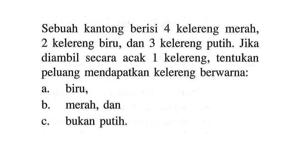 Sebuah kantong berisi 4 kelereng merah, 2 kelereng biru, dan 3 kelereng putih. Jika diambil secara acak 1 kelereng, tentukan peluang mendapatkan kelereng berwarna:a. biru,b. merah, danc. bukan putih.
