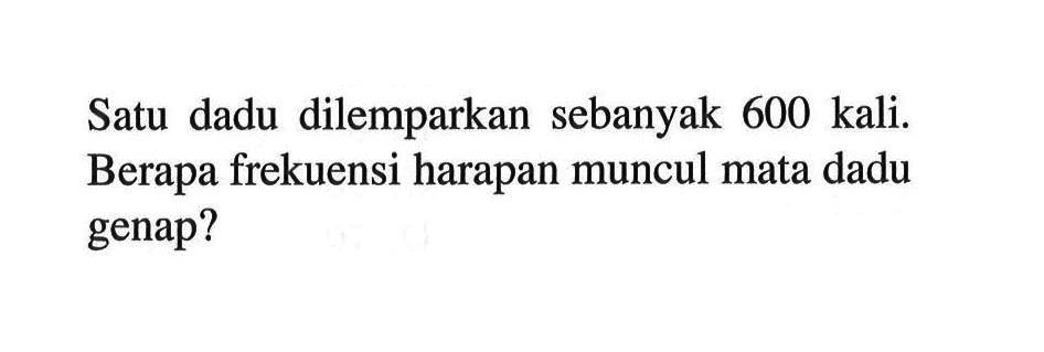 Satu dadu dilemparkan sebanyak 600 kali. Berapa frekuensi harapan muncul mata dadu genap?