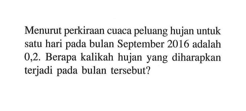 Menurut perkiraan cuaca peluang hujan untuk satu hari pada bulan September 2016 adalah 0,2. Berapa kalikah hujan yang diharapkan terjadi pada bulan tersebut?