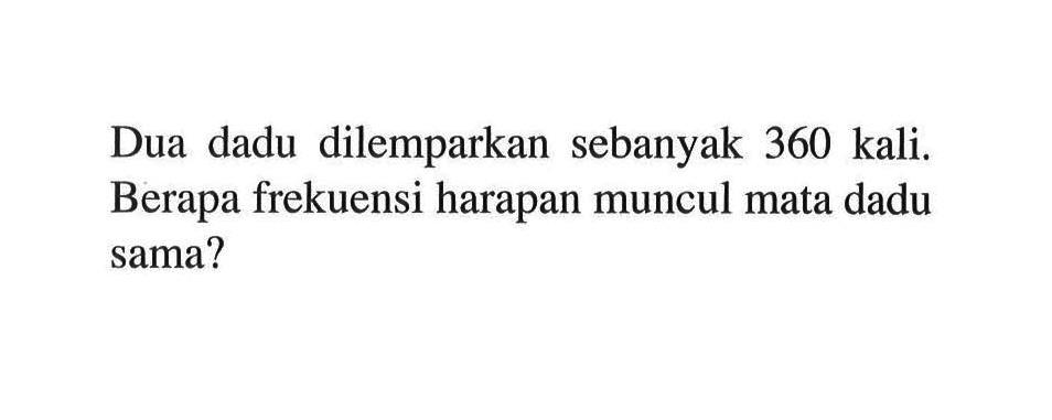 Dua dadu dilemparkan sebanyak 360 kali. Berapa frekuensi harapan muncul mata dadu sama?