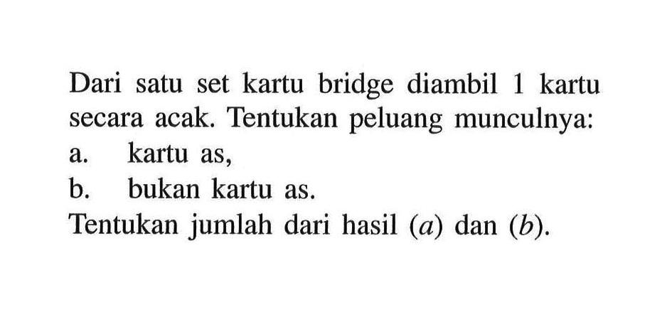 Dari satu set kartu bridge diambil 1 kartu secara acak. Tentukan peluang munculnya: a. kartu as, b. bukan kartu as. Tentukan jumlah dari hasil (a) dan (b).