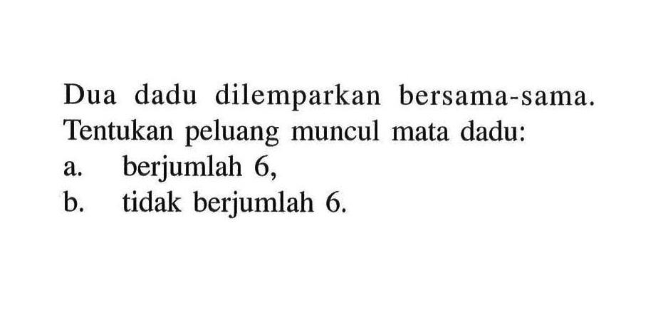 Dua dadu dilemparkan bersama-sama. Tentukan peluang muncul mata dadu: a. berjumlah 6, b. tidak berjumlah 6.