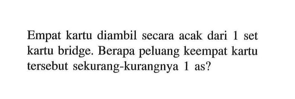 Empat kartu diambil secara acak dari 1 set kartu bridge. Berapa peluang keempat kartu tersebut sekurang-kurangnya 1 as?