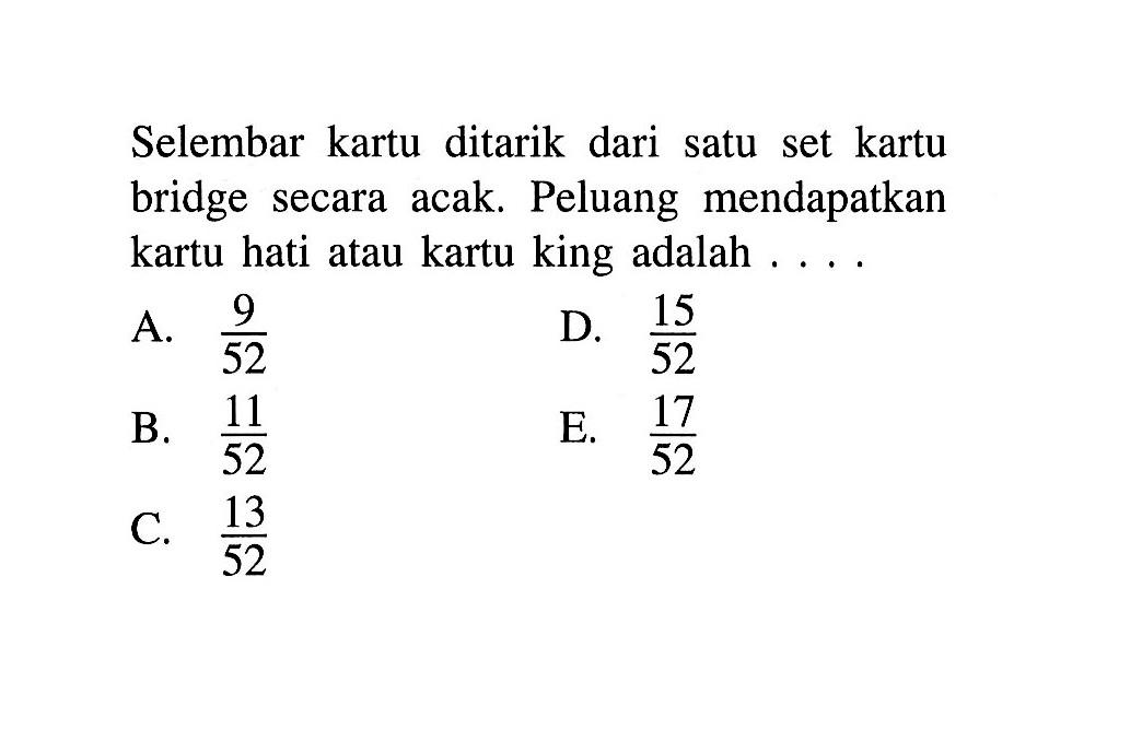 Selembar kartu ditarik dari satu set kartu bridge secara acak. Peluang mendapatkan kartu hati atau kartu king adalah ... .
