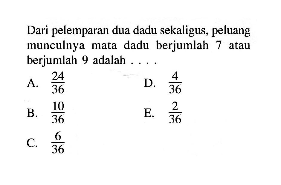 Dari pelemparan dua dadu sekaligus, peluang munculnya mata dadu berjumlah 7 atau berjumlah 9 adalah... 