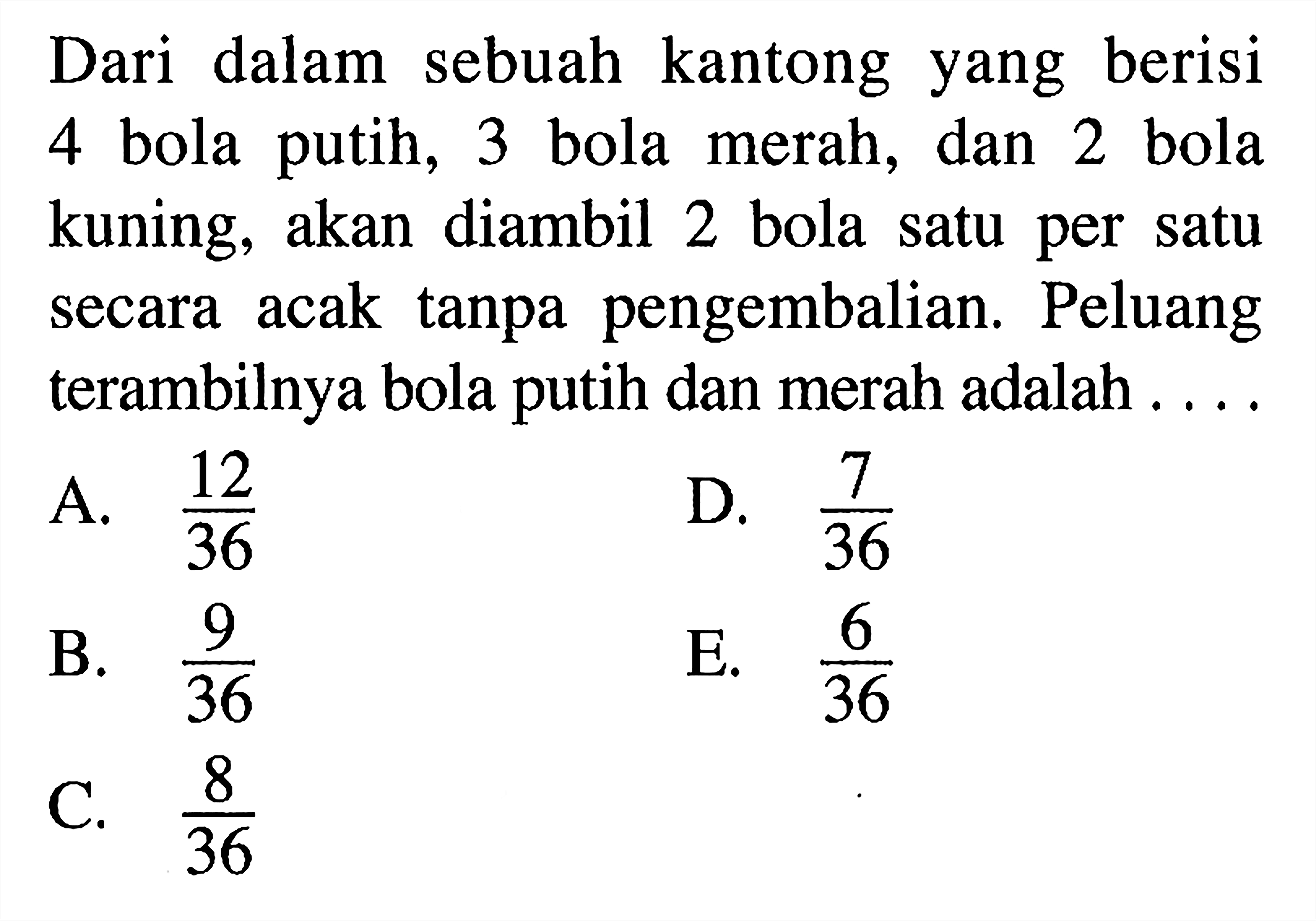 Dari dalam sebuah kantong yang berisi 4 bola putih, 3 bola merah, dan 2 bola kuning, akan diambil 2 bola satu per satu secara acak tanpa pengembalian. Peluang terambilnya bola putih dan merah adalah ...