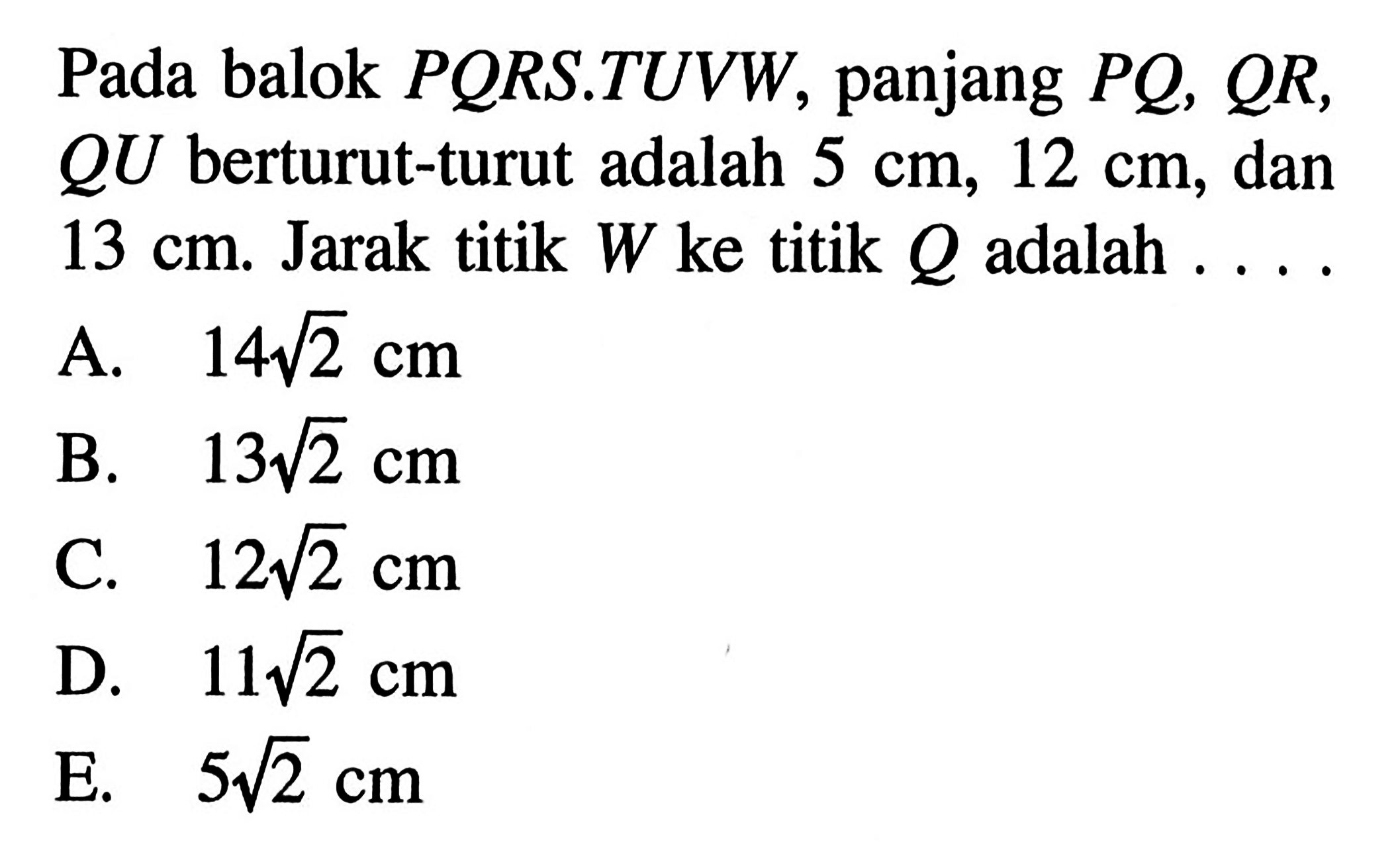 Pada balok PORS.TUVW, panjang PQ, QR, QU berturut-turut adalah 5 cm, 12 cm, dan 13 cm. Jarak titik W ke titik Q adalah ...