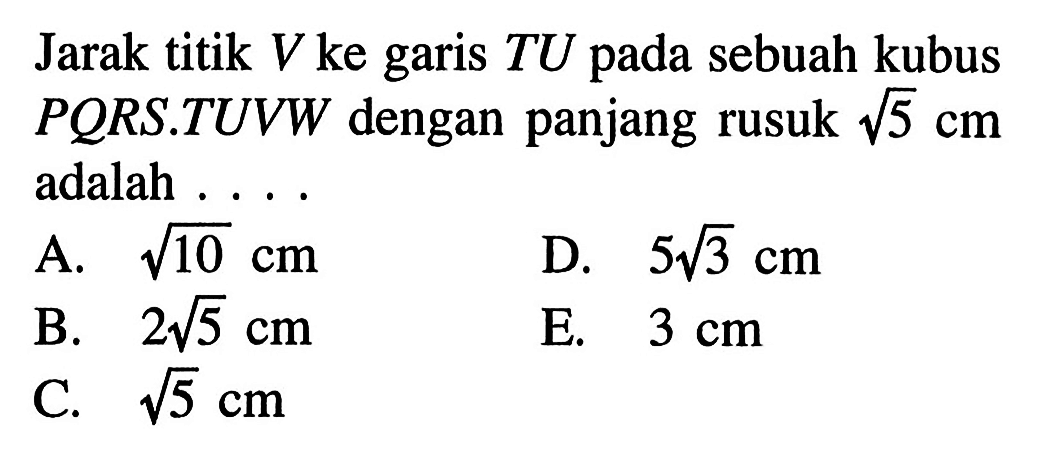 Jarak titik V ke garis TU pada sebuah kubus PQRS.TUVW dengan panjang rusuk akar(5) cm adalah ...