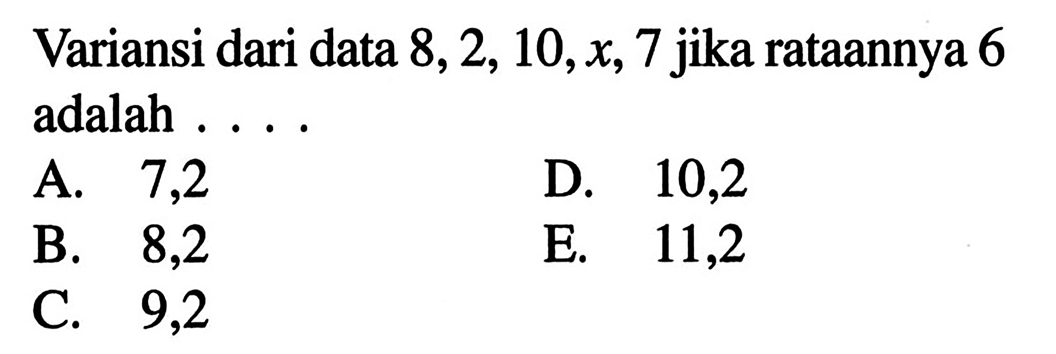 Variansi dari data 8,2,10,x,7 jika rataannya 6 adalah ...