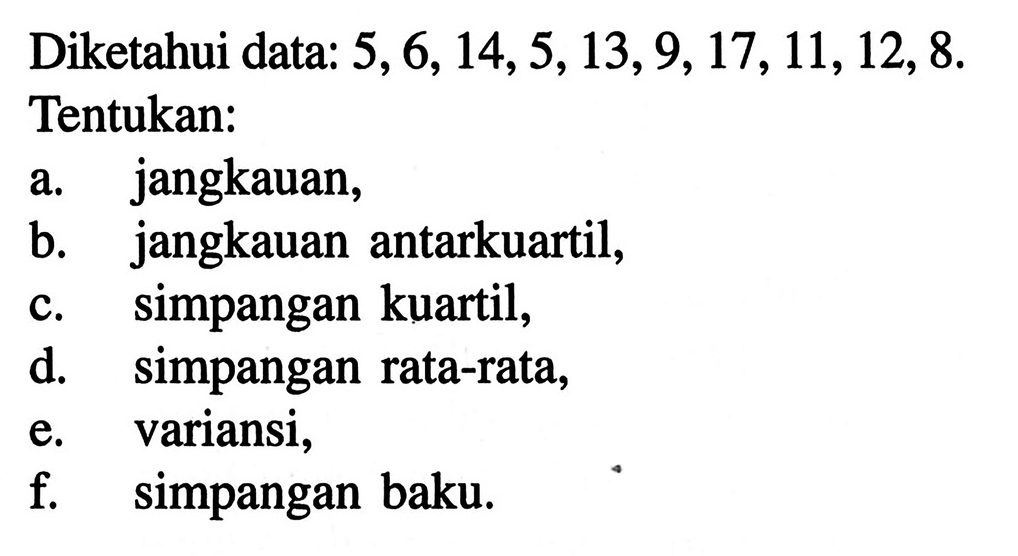 Diketahui data: 5,6,14,5,13,9,17,11,12,8. Tentukan: a. jangkauan, b. jangkauan antarkuartil, c. simpangan kuartil, d. simpangan rata-rata, e. variansi, f. simpangan baku.