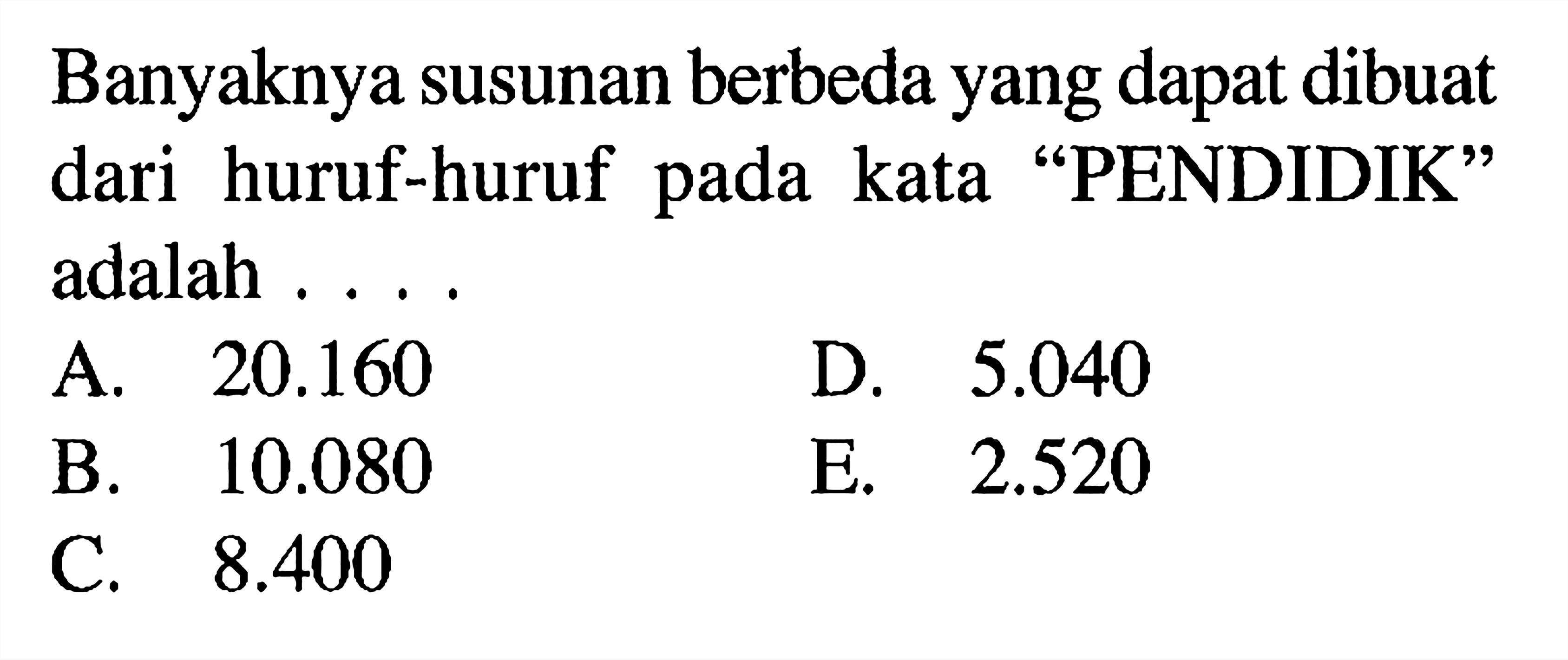Banyaknya susunan berbeda yang dapat dibuat dari huruf-huruf pada kata 'PENDIDIK' adalah...
