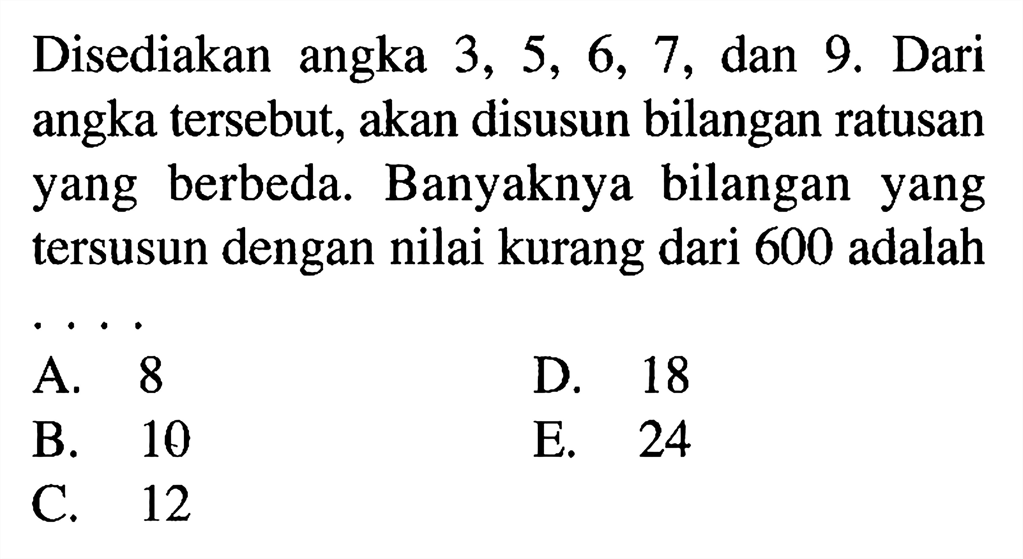 Disediakan angka 3,5,6,7, dan 9. Dari angka tersebut, akan disusun bilangan ratusan yang berbeda. Banyaknya bilangan yang tersusun dengan nilai kurang dari 600 adalah