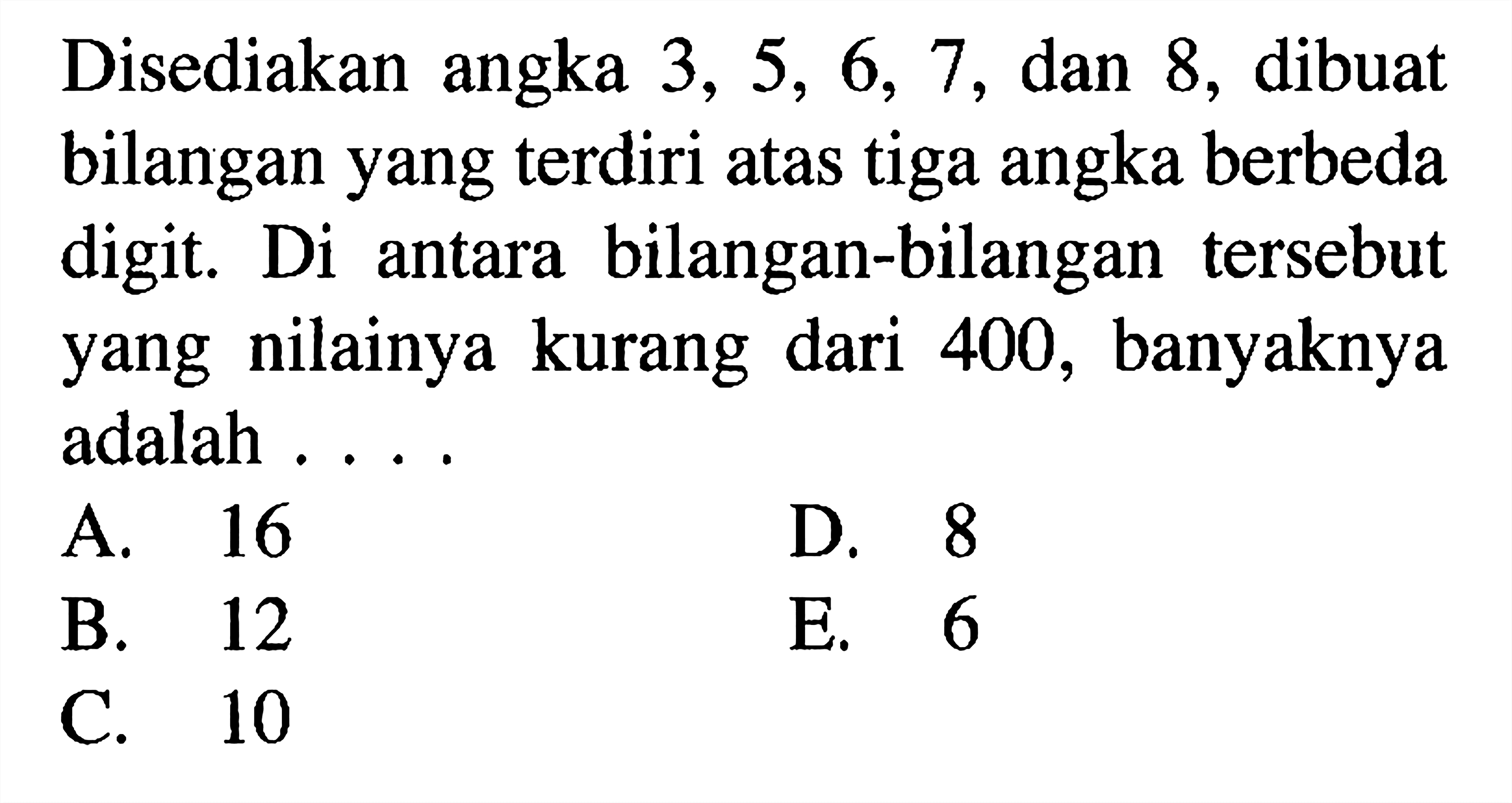 Disediakan angka  3,5,6,7, dan 8, dibuat bilangan yang terdiri atas tiga angka berbeda digit. Di antara bilangan-bilangan tersebut yang nilainya kurang dari 400, banyaknya adalah...