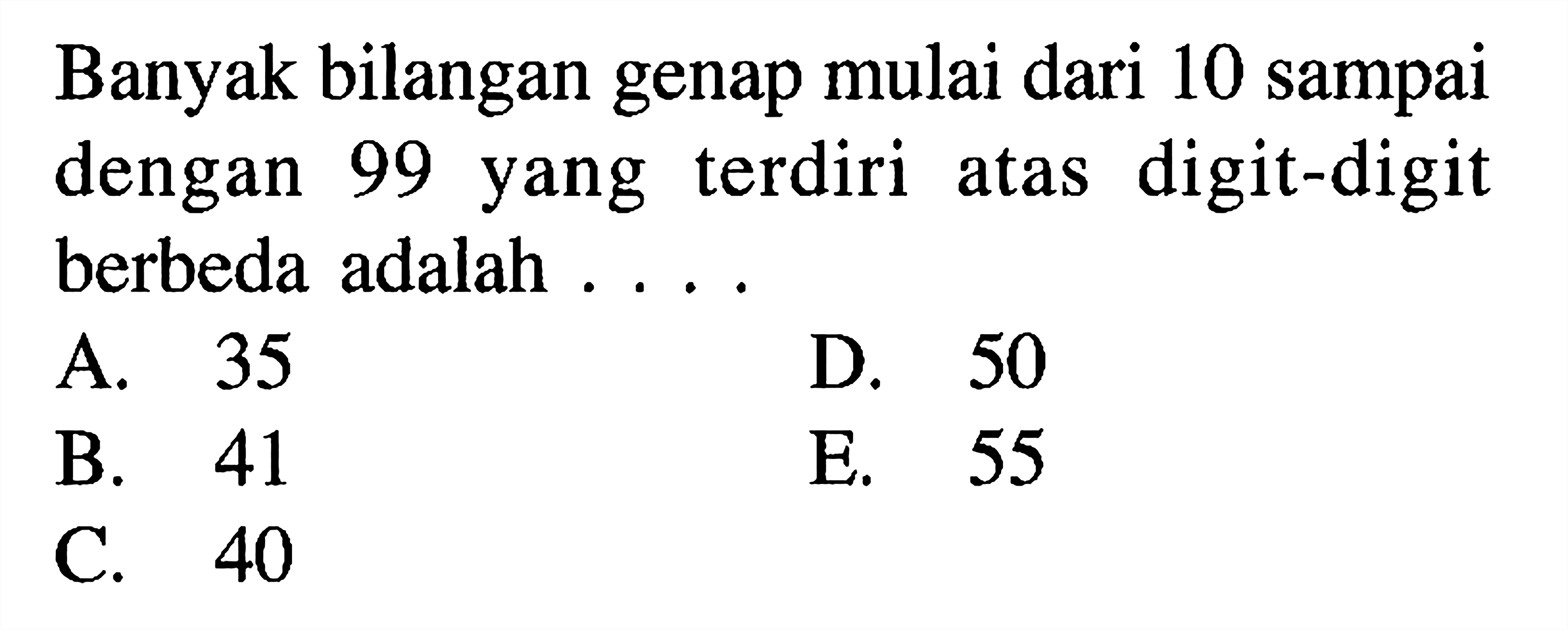 Banyak bilangan genap mulai dari 10 sampai dengan 99 yang terdiri atas digit-digit berbeda adalah ....
