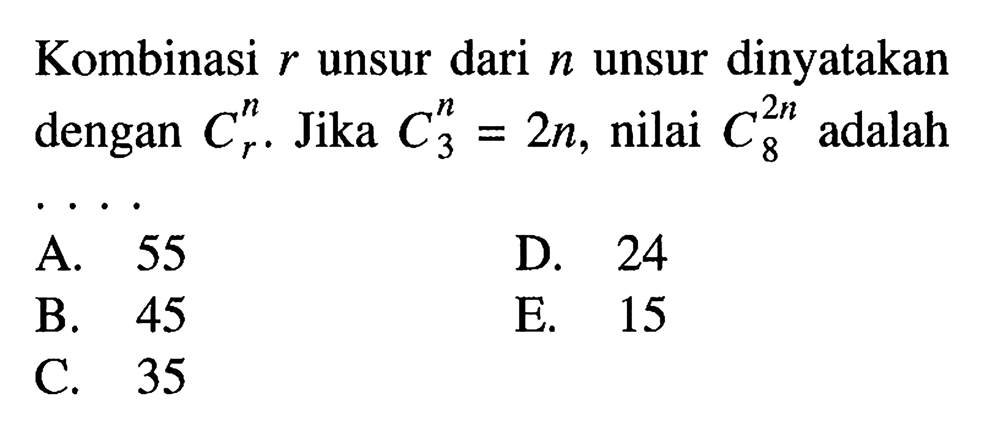 Kombinasi r unsur dari n unsur dinyatakan dengan n C r. Jika n C 3=2n, nilai 2n C 8 adalah