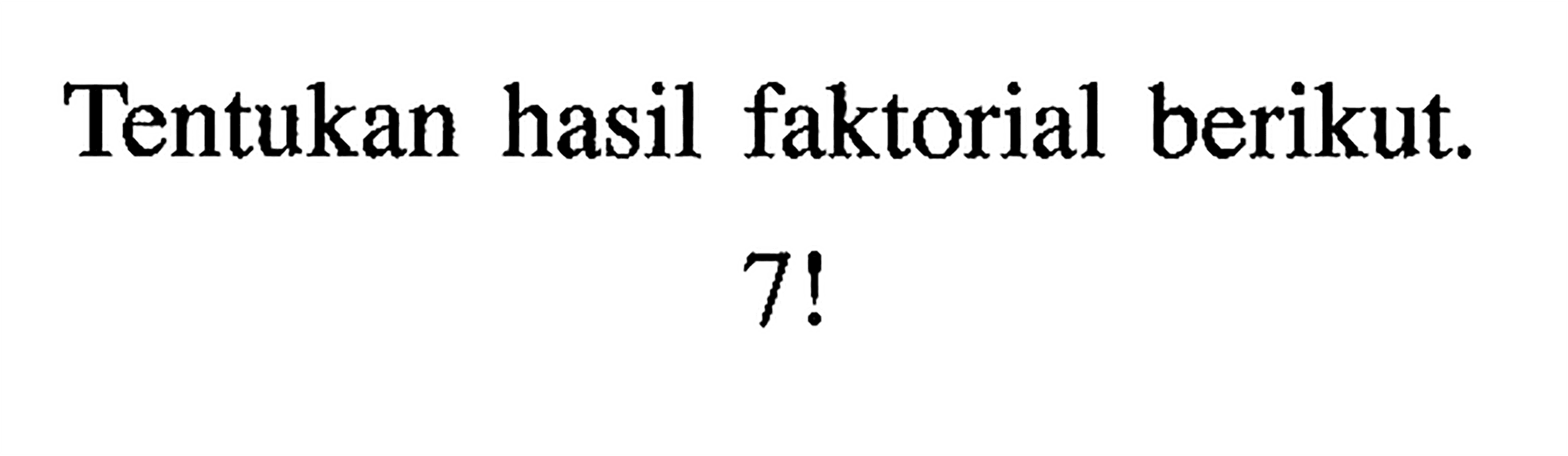 Tentukan hasil faktorial berikut. 7 ! 