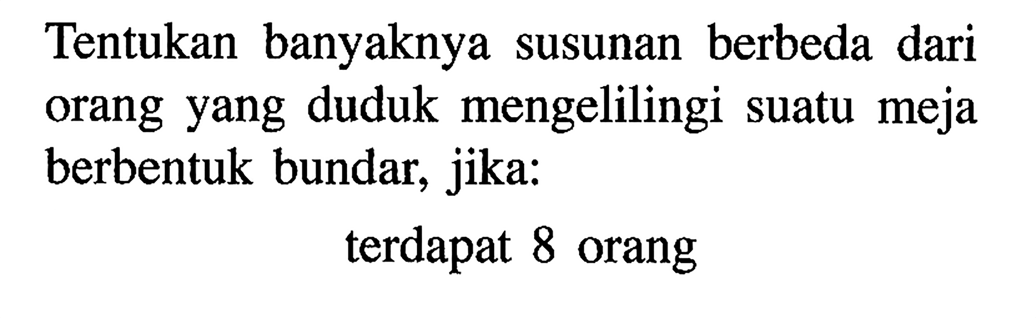 Tentukan banyaknya susunan berbeda dari orang yang duduk mengelilingi suatu meja berbentuk bundar, jika:terdapat 8 orang