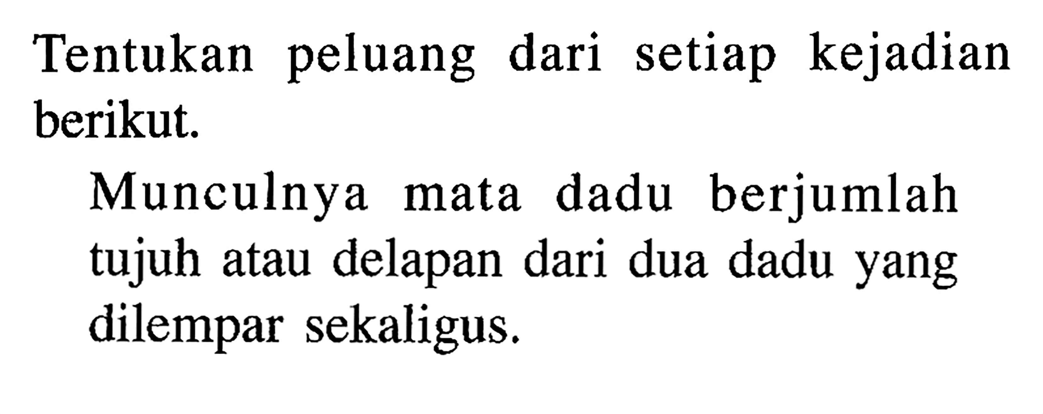 Tentukan peluang dari setiap kejadian berikut. Munculnya mata dadu berjumlah tujuh atau delapan dari dua dadu yang dilempar sekaligus. 