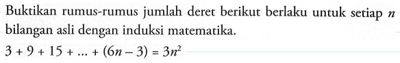 Buktikan rumus-rumus jumlah deret berikut berlaku untuk setiap n bilangan asli dengan induksi matematika. 3+9+15+...+(6n-3)=3n^2