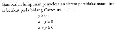 Gambarlah himpunan penyelesaian sistem pertidaksamaan line- ar berikut pada bidang Cartesius. y>=0 x-y>=0 x+y>=6