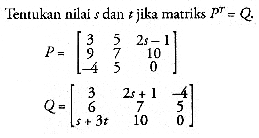 Tentukan nilai s dan t jika matriks P^T=Q: P=[3 5 2s-1 9 7 10 -4 5 0] Q=[3 2s+1 -4 6 7 5 s+3t 10 0]