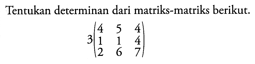 Tentukan determinan dari matriks-matriks berikut. 3(4 5 4 1 1 4 2 6 7)