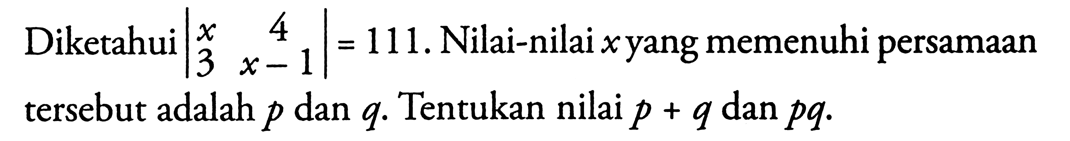 Diketahui |x 4 3 x-1| = 111.Nilai-nilai xyang memenuhi persamaan tersebut adalah p dan g Tentukan nilai p + q dan pq.