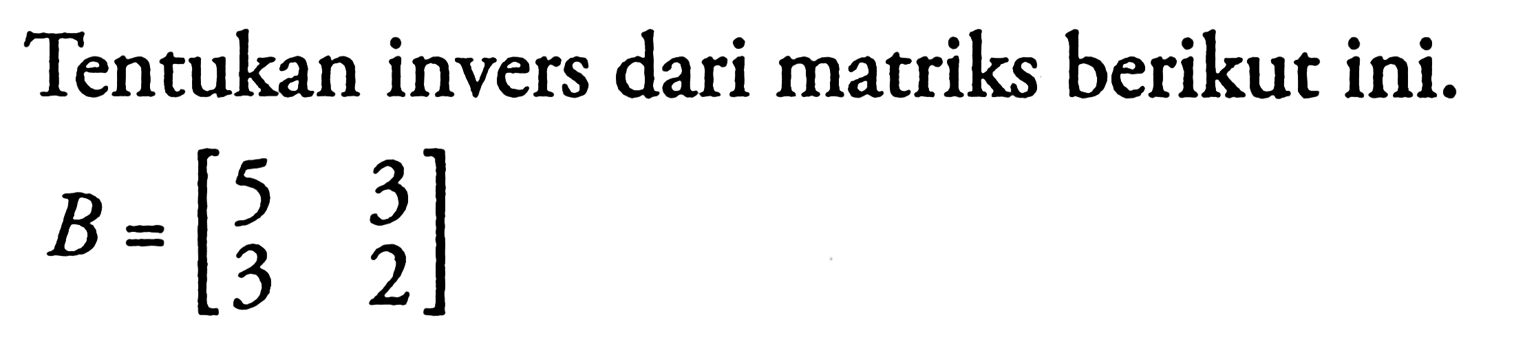 Tentukan invers dari matriks berikut ini. B=(5 3 3 2)