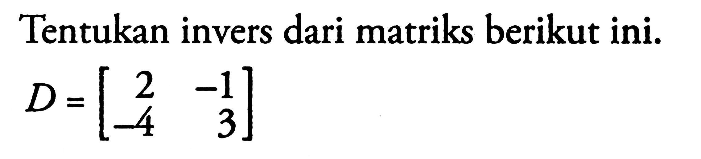 Tentukan invers dari matriks berikut ini. D=(2 -1 -4 3)