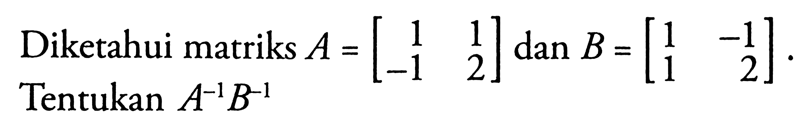 Diketahui matriks A = [1 1 -1 2] dan B = [1 -1 1 2]. Tentukan A^(-1) B^(-1).