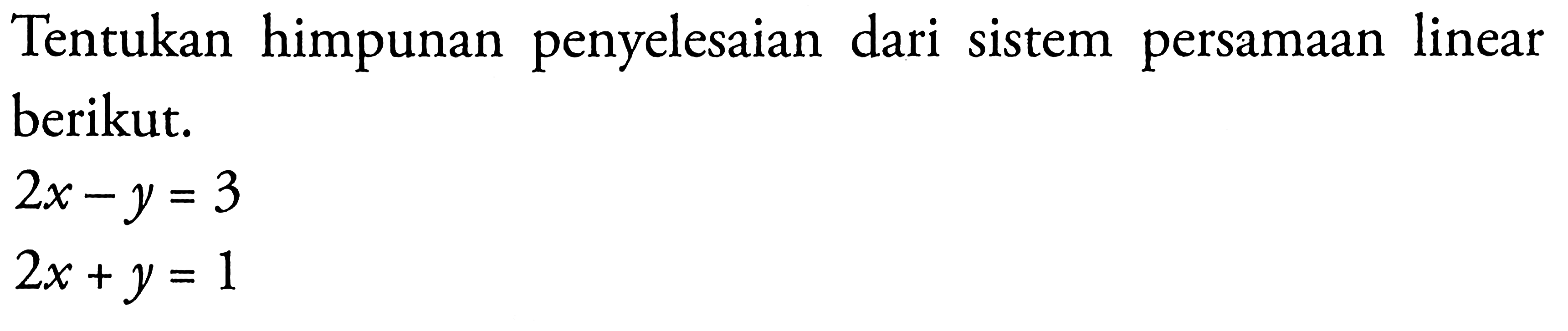 Tentukan himpunan penyelesaian dari sistem persamaan linear berikut. 2x-y=3 2x+y=1