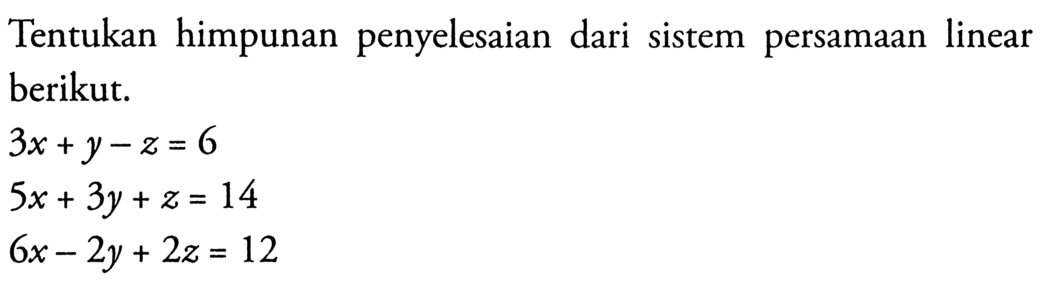 Tentukan himpunan penyelesaian dari sistem persamaan linear berikut. 3x+y-z=6 5x+3y+z=14 6x-2y+2z=12