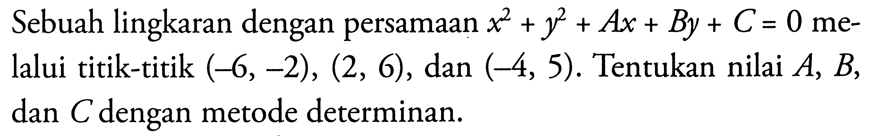 Sebuah lingkaran dengan persamaan x^2+y^2+Ax+By+C=0 melalui titik-titik (-6,-2),(2,6), dan (-4,5). Tentukan nilai  A, B, dan C dengan metode determinan