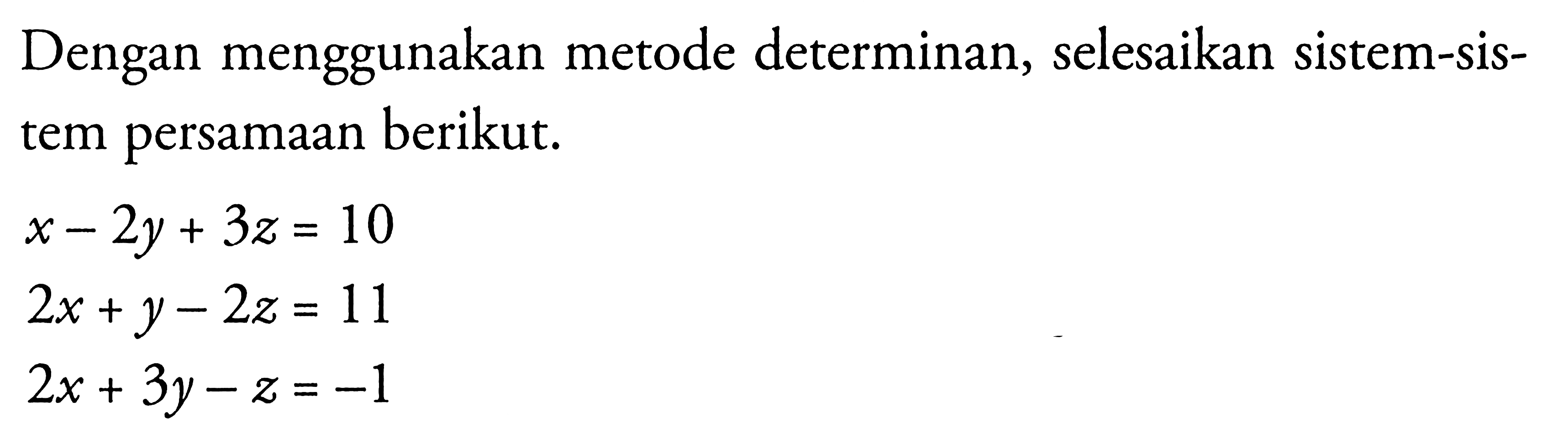 Dengan menggunakan metode determinan, selesaikan sistem-sis-tem persamaan berikut. x-2y+3z=10 2x+y-2z=11 2x+3y-z=-1